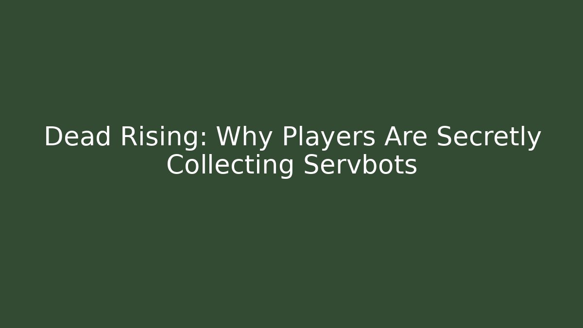 Dead Rising: Why Players Are Secretly Collecting Servbots
