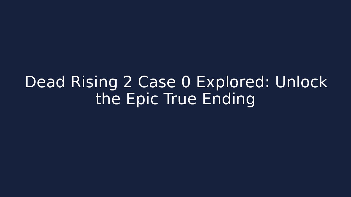 Dead Rising 2 Case 0 Explored: Unlock the Epic True Ending