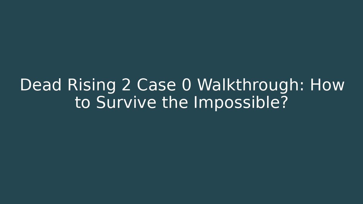 Dead Rising 2 Case 0 Walkthrough: How to Survive the Impossible?