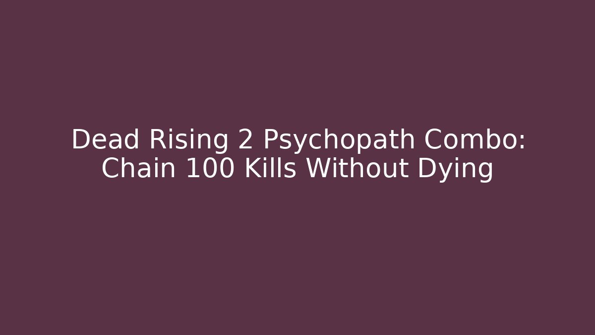 Dead Rising 2 Psychopath Combo: Chain 100 Kills Without Dying