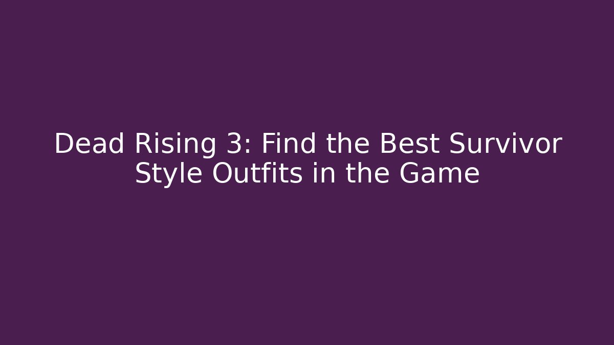Dead Rising 3: Find the Best Survivor Style Outfits in the Game