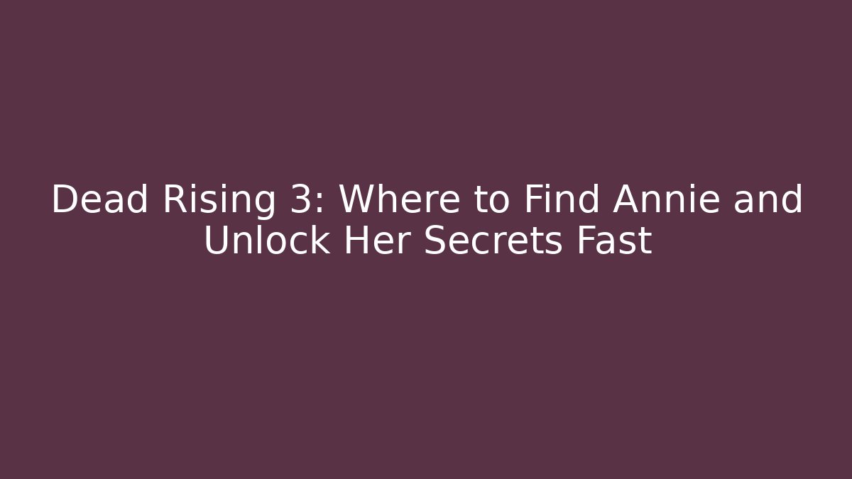 Dead Rising 3: Where to Find Annie and Unlock Her Secrets Fast