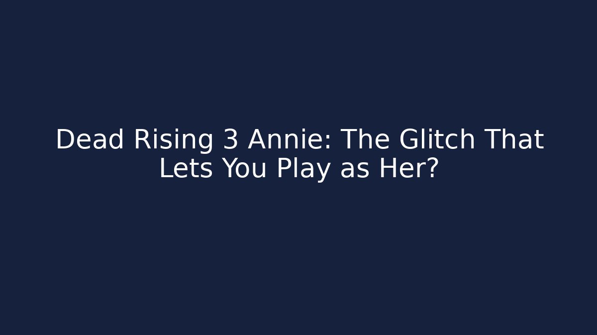 Dead Rising 3 Annie: The Glitch That Lets You Play as Her?