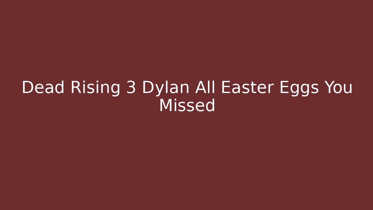 Dead Rising 3 Dylan All Easter Eggs You Missed