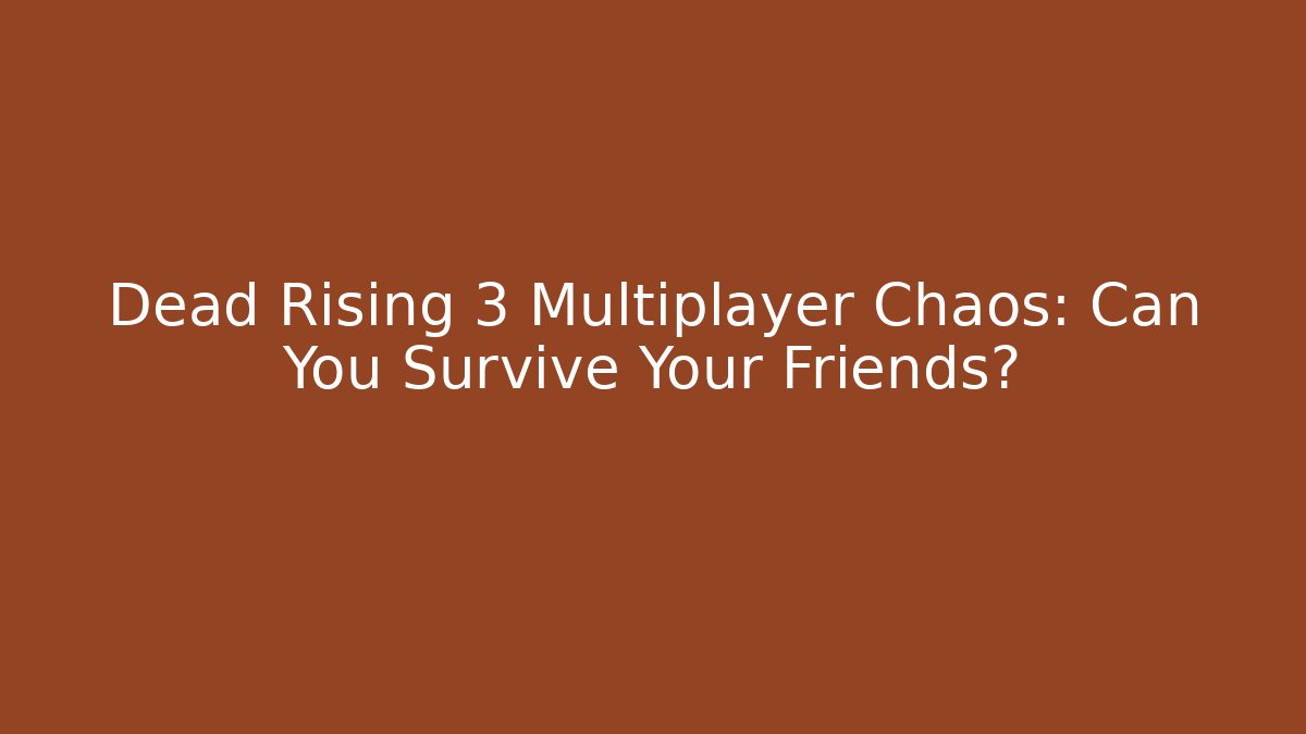 Dead Rising 3 Multiplayer Chaos: Can You Survive Your Friends? - Critter Realm