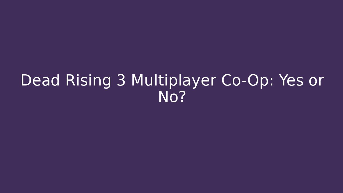 Dead Rising 3 Multiplayer Co-Op: Yes or No?