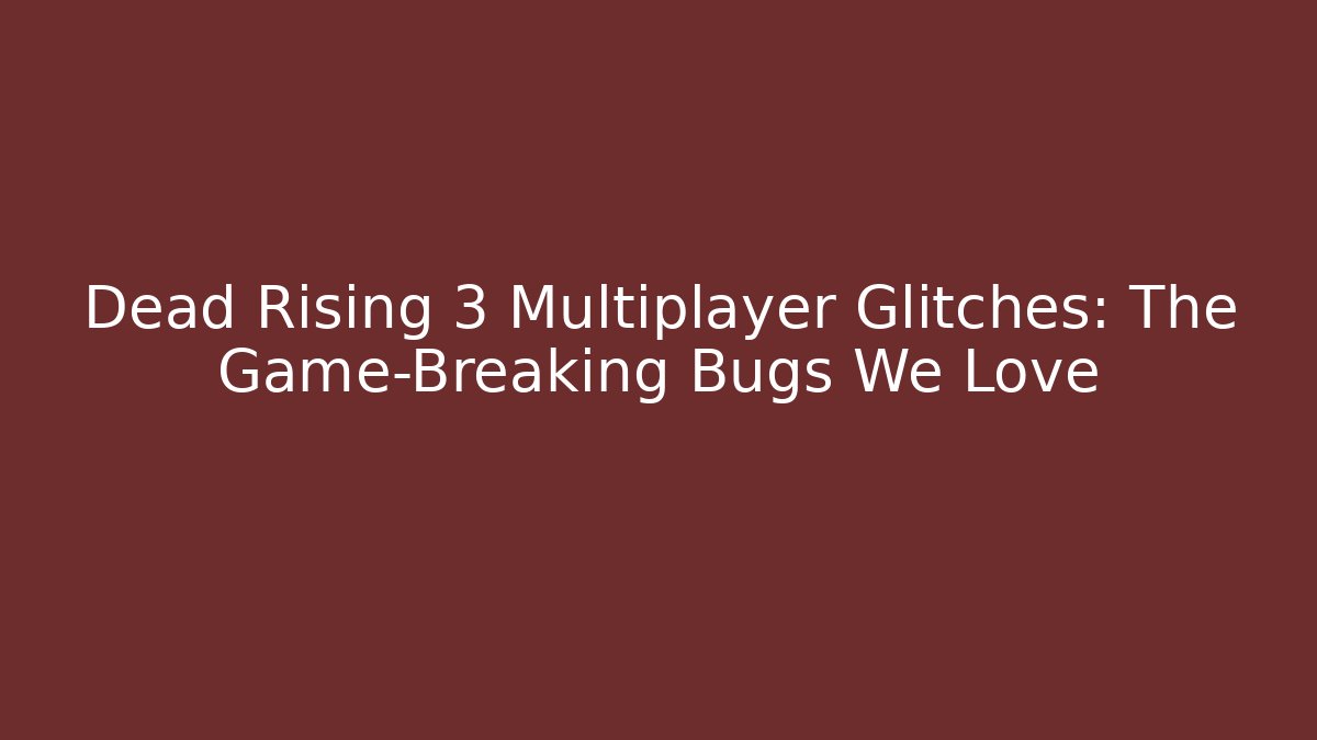 Dead Rising 3 Multiplayer Glitches: The Game-Breaking Bugs We Love