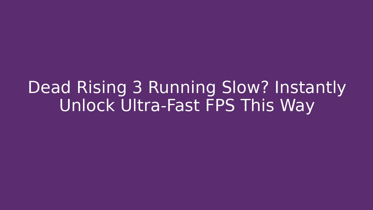Dead Rising 3 Running Slow? Instantly Unlock Ultra-Fast FPS This Way
