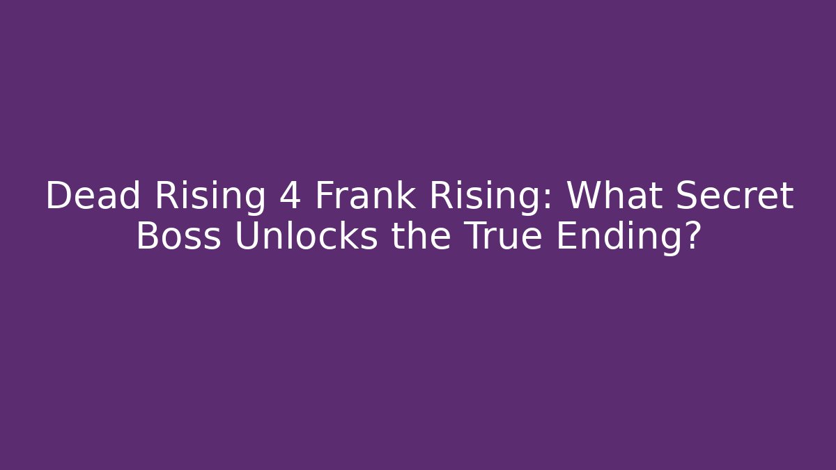 Dead Rising 4 Frank Rising: What Secret Boss Unlocks the True Ending?