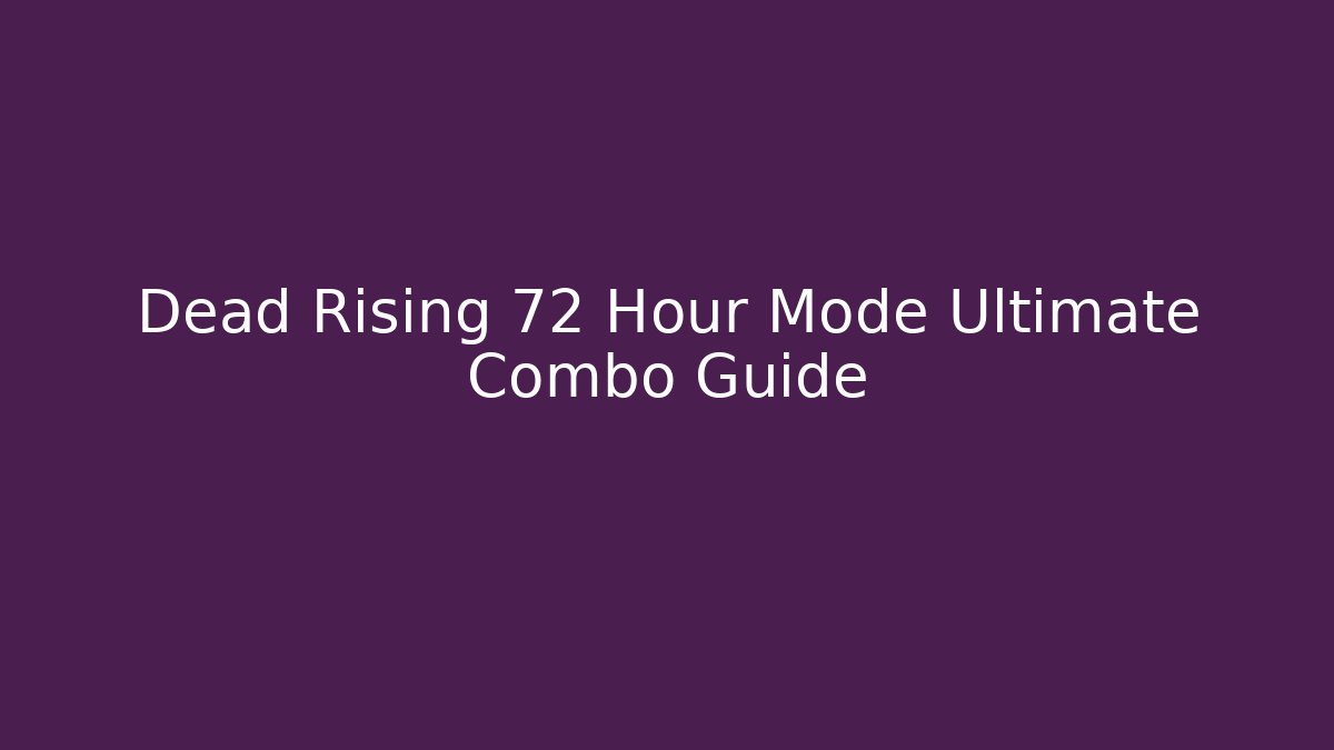 Dead Rising 72 Hour Mode Ultimate Combo Guide