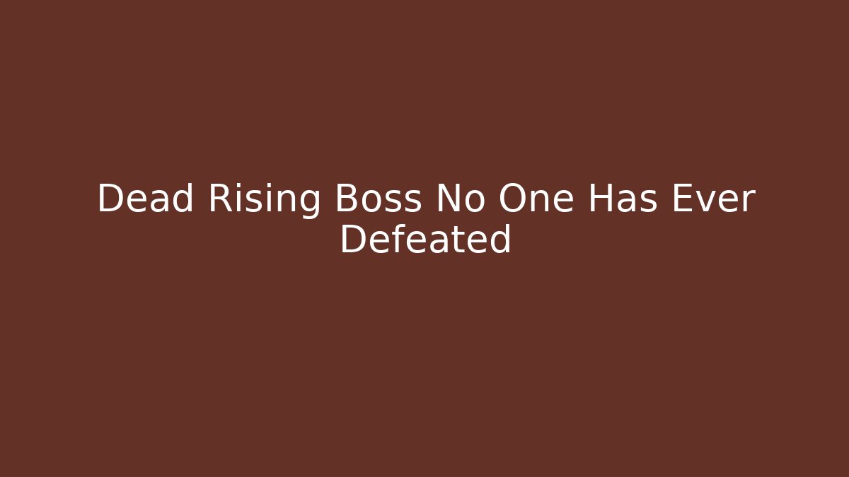 Dead Rising Boss No One Has Ever Defeated