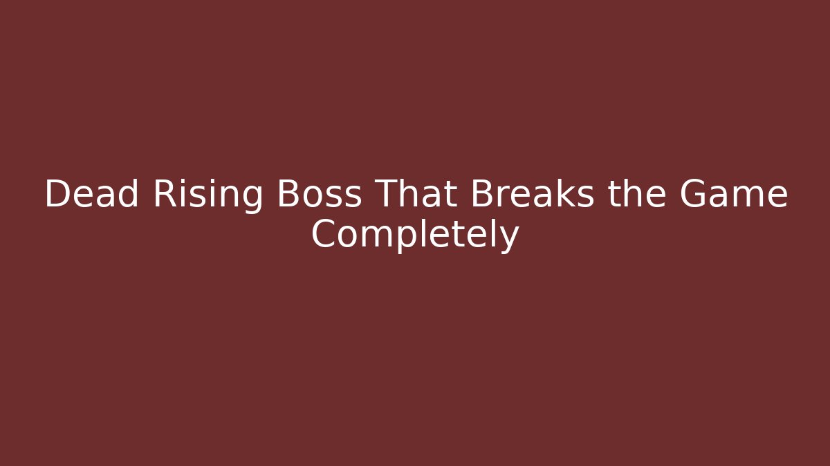 Dead Rising Boss That Breaks the Game Completely