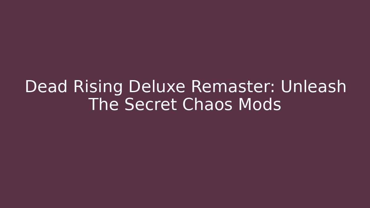 Dead Rising Deluxe Remaster: Unleash The Secret Chaos Mods