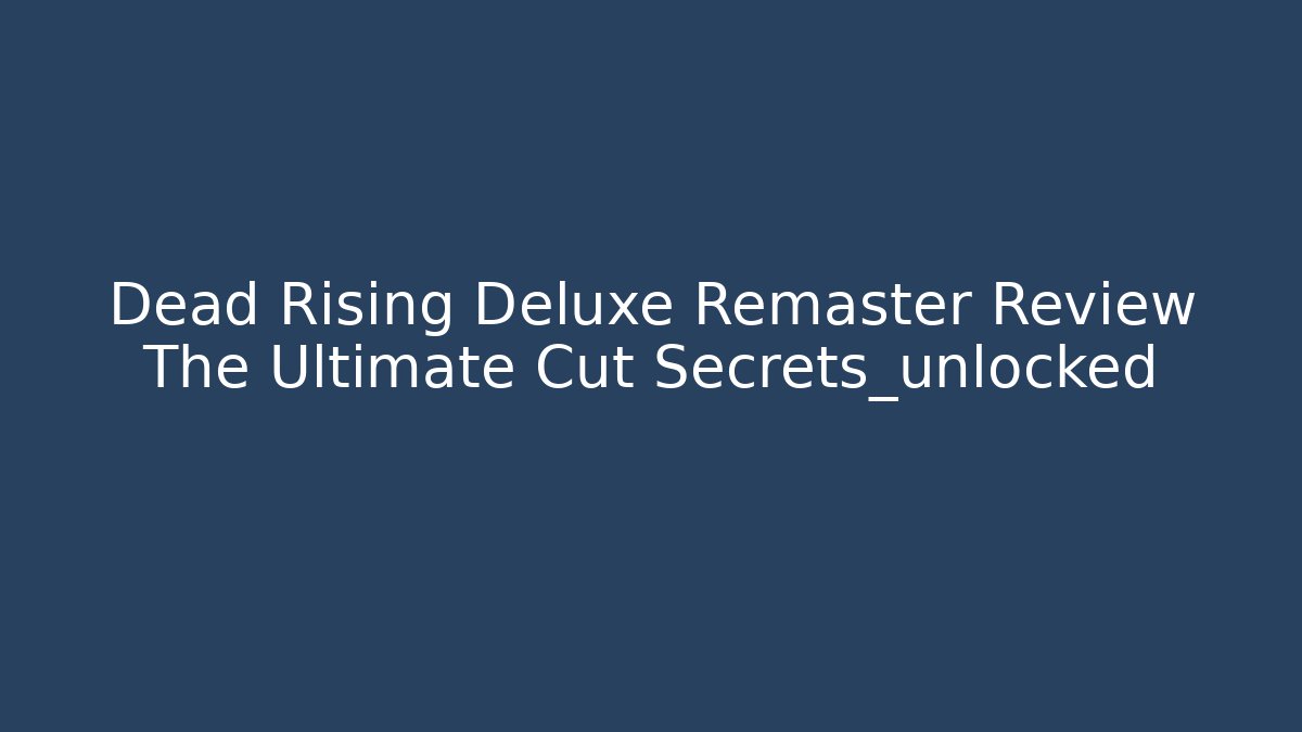 Dead Rising Deluxe Remaster Review The Ultimate Cut Secrets_unlocked