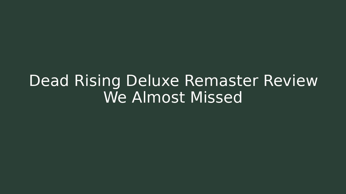 Dead Rising Deluxe Remaster Review We Almost Missed