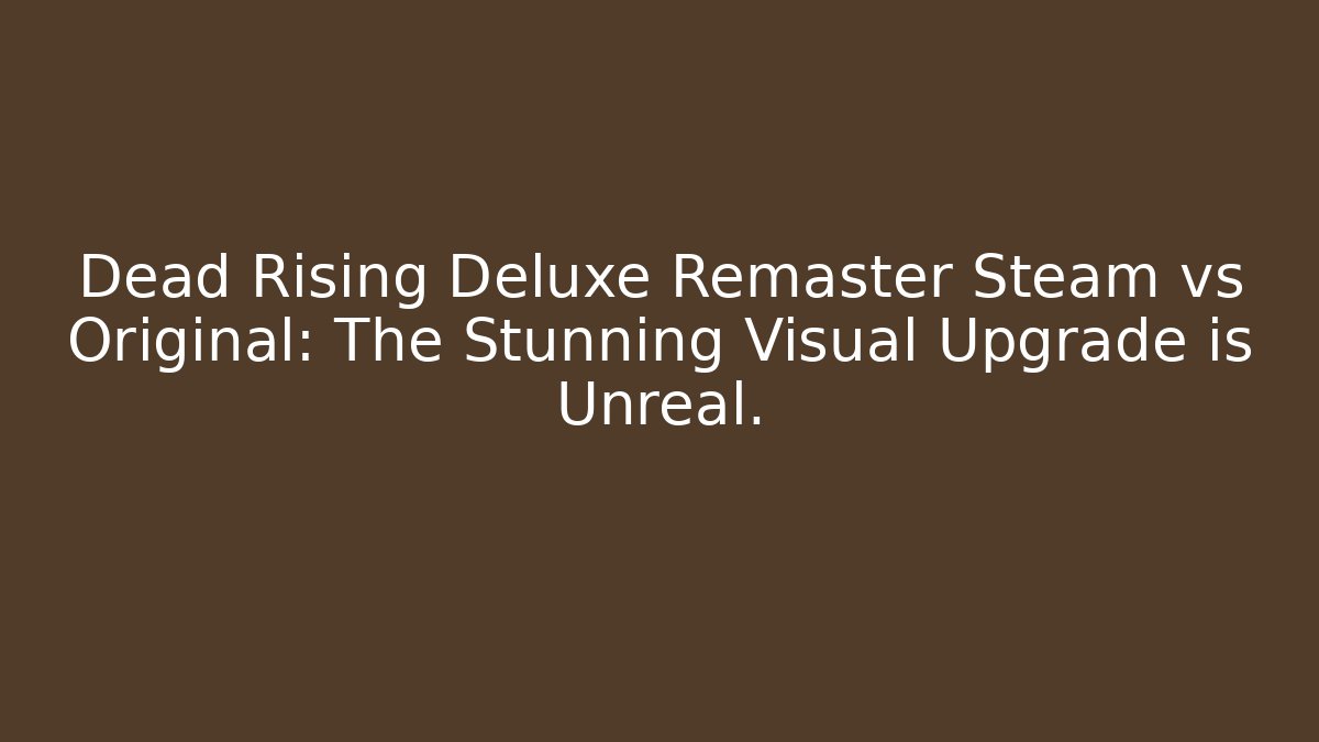 Dead Rising Deluxe Remaster Steam vs Original: The Stunning Visual Upgrade is Unreal.