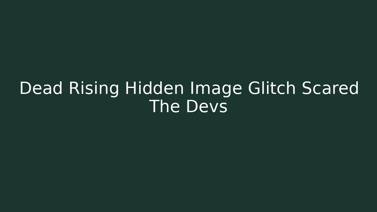 Dead Rising Hidden Image Glitch Scared The Devs