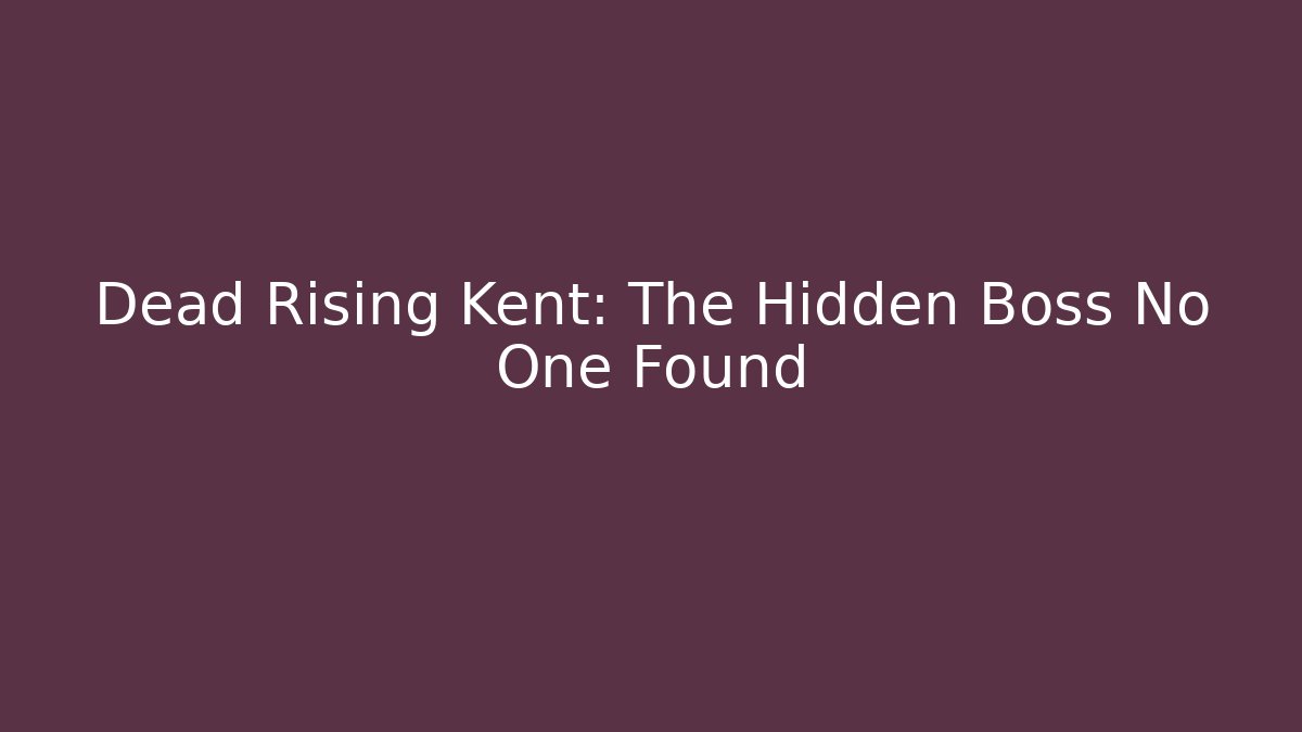 Dead Rising Kent: The Hidden Boss No One Found