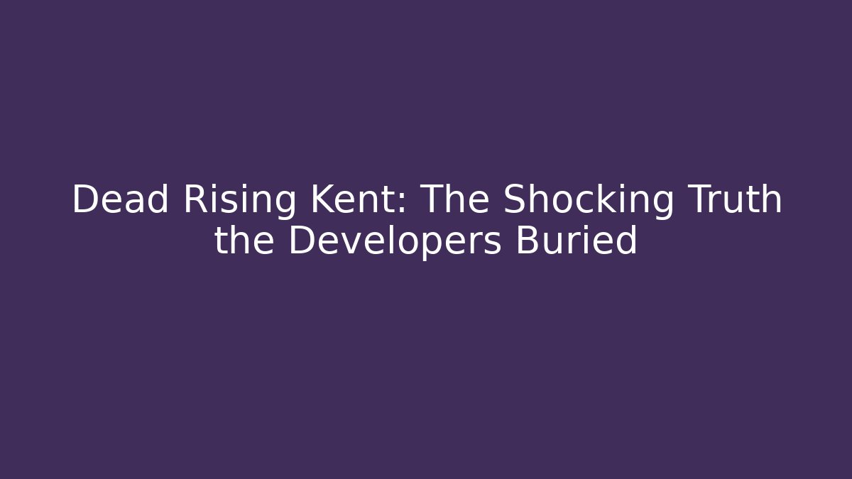 Dead Rising Kent: The Shocking Truth the Developers Buried