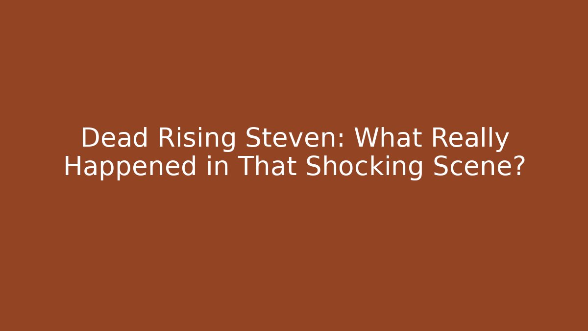 Dead Rising Steven: What Really Happened in That Shocking Scene?