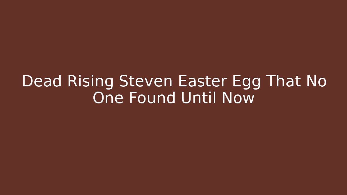 Dead Rising Steven Easter Egg That No One Found Until Now