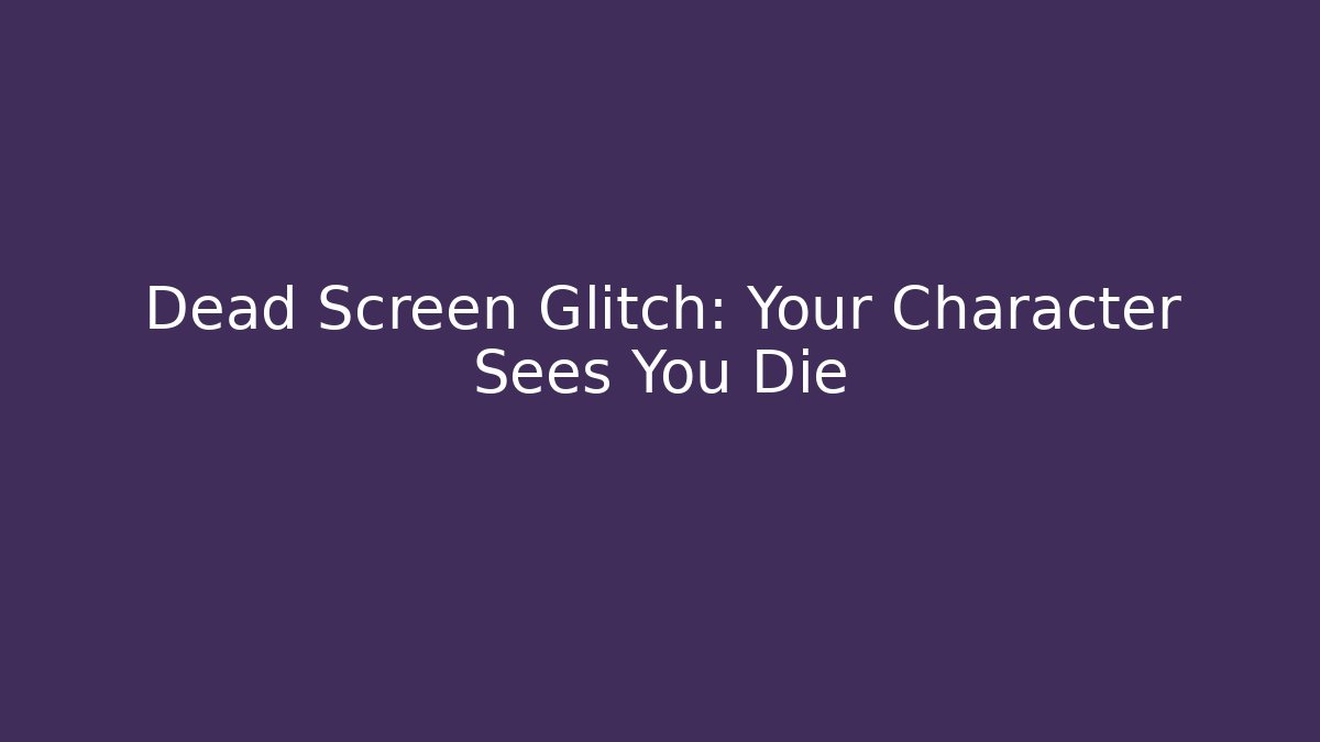 Dead Screen Glitch: Your Character Sees You Die