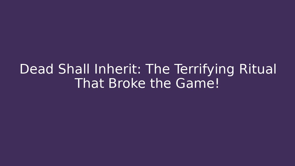 Dead Shall Inherit: The Terrifying Ritual That Broke the Game!