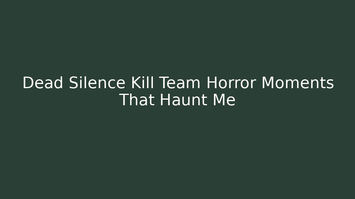 Dead Silence Kill Team Horror Moments That Haunt Me