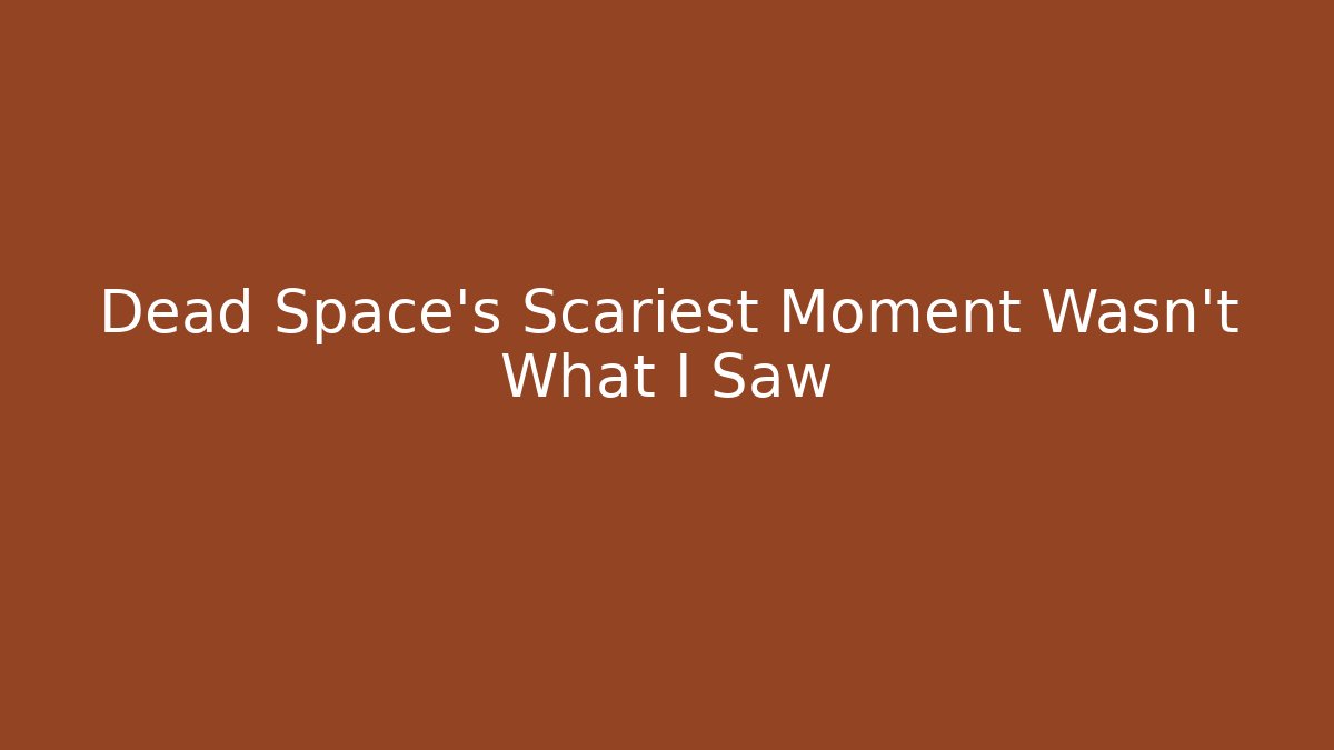 Dead Space's Scariest Moment Wasn't What I Saw