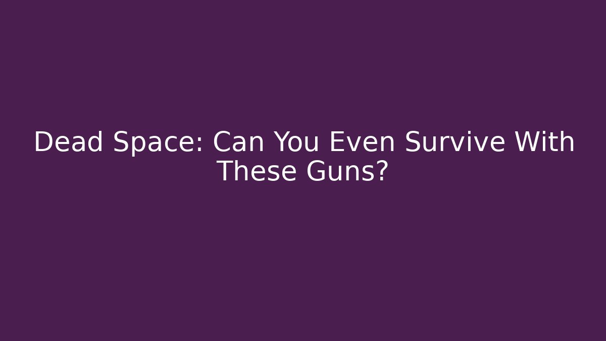 Dead Space: Can You Even Survive With These Guns?