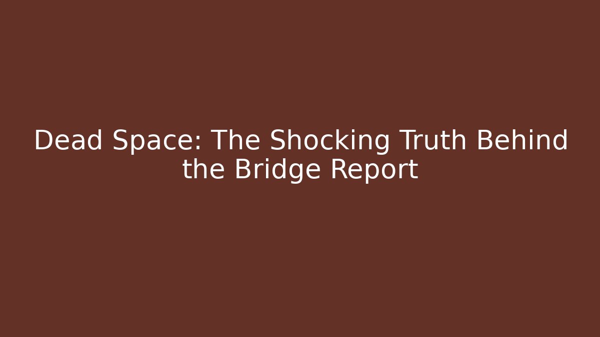 Dead Space: The Shocking Truth Behind the Bridge Report - Critter Realm