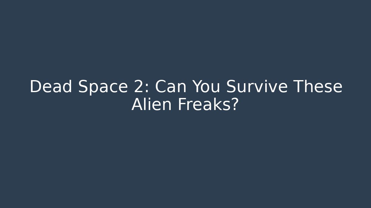 Dead Space 2: Can You Survive These Alien Freaks?