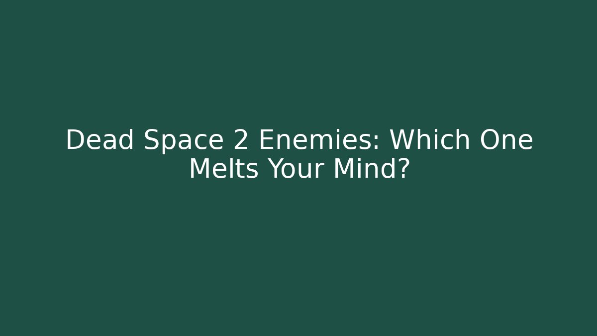 Dead Space 2 Enemies: Which One Melts Your Mind?