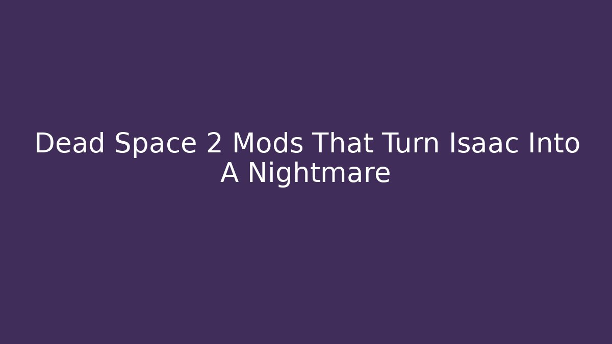 Dead Space 2 Mods That Turn Isaac Into A Nightmare