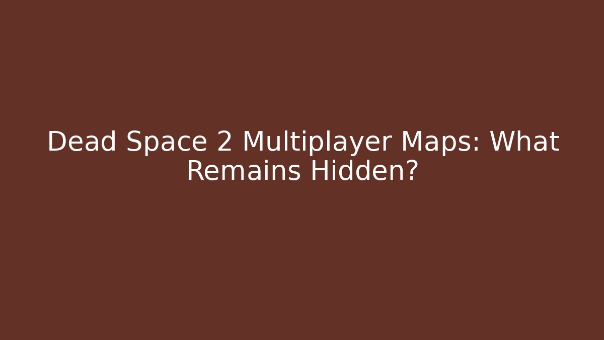 Dead Space 2 Multiplayer Maps: What Remains Hidden?
