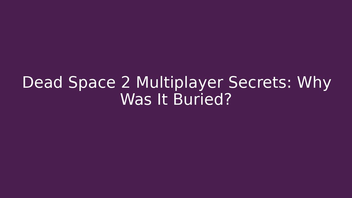 Dead Space 2 Multiplayer Secrets: Why Was It Buried?