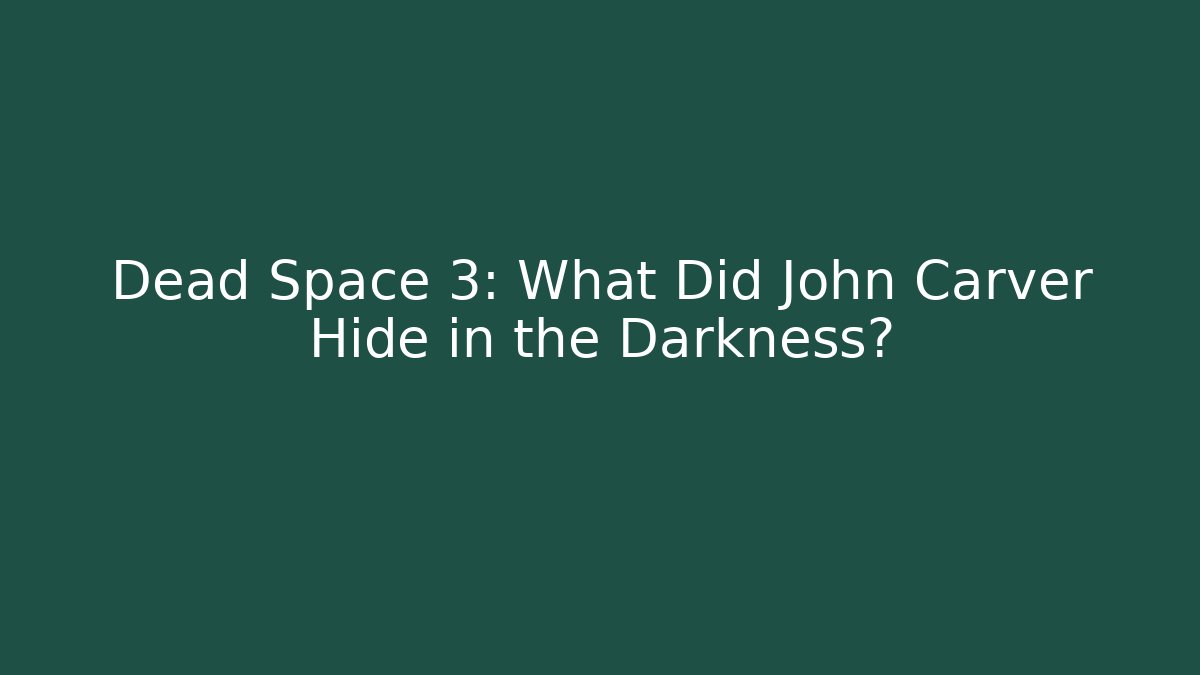 Dead Space 3: What Did John Carver Hide in the Darkness?