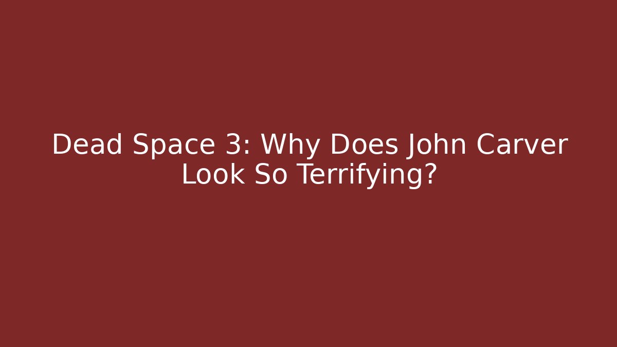 Dead Space 3: Why Does John Carver Look So Terrifying?