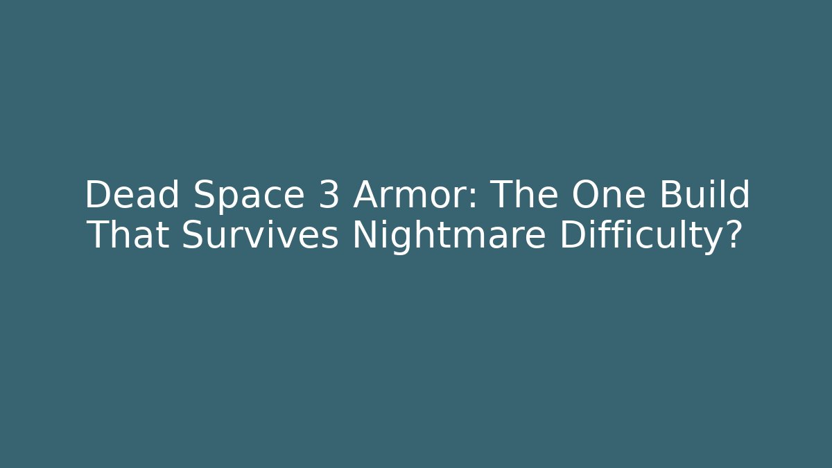 Dead Space 3 Armor: The One Build That Survives Nightmare Difficulty?