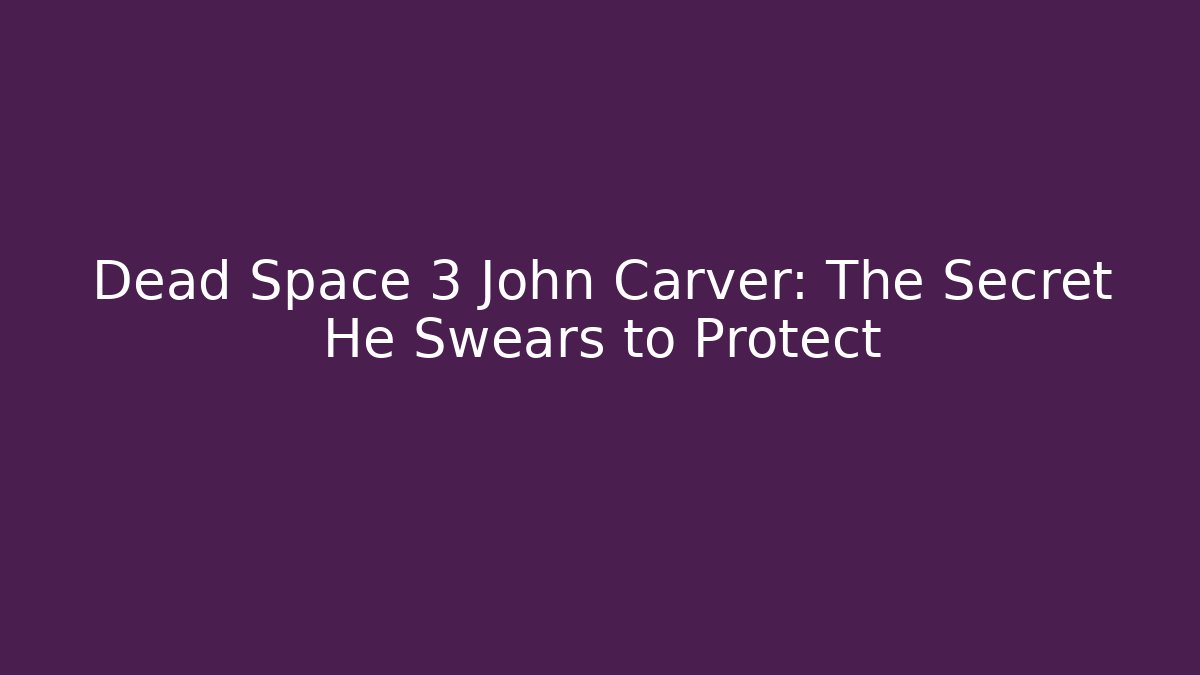 Dead Space 3 John Carver: The Secret He Swears to Protect