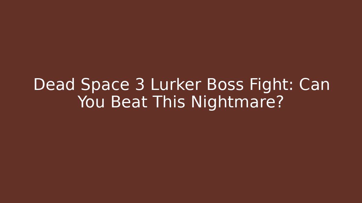 Dead Space 3 Lurker Boss Fight: Can You Beat This Nightmare?