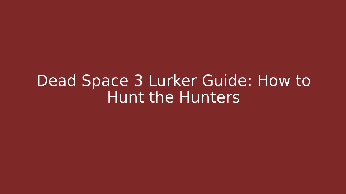 Dead Space 3 Lurker Guide: How to Hunt the Hunters