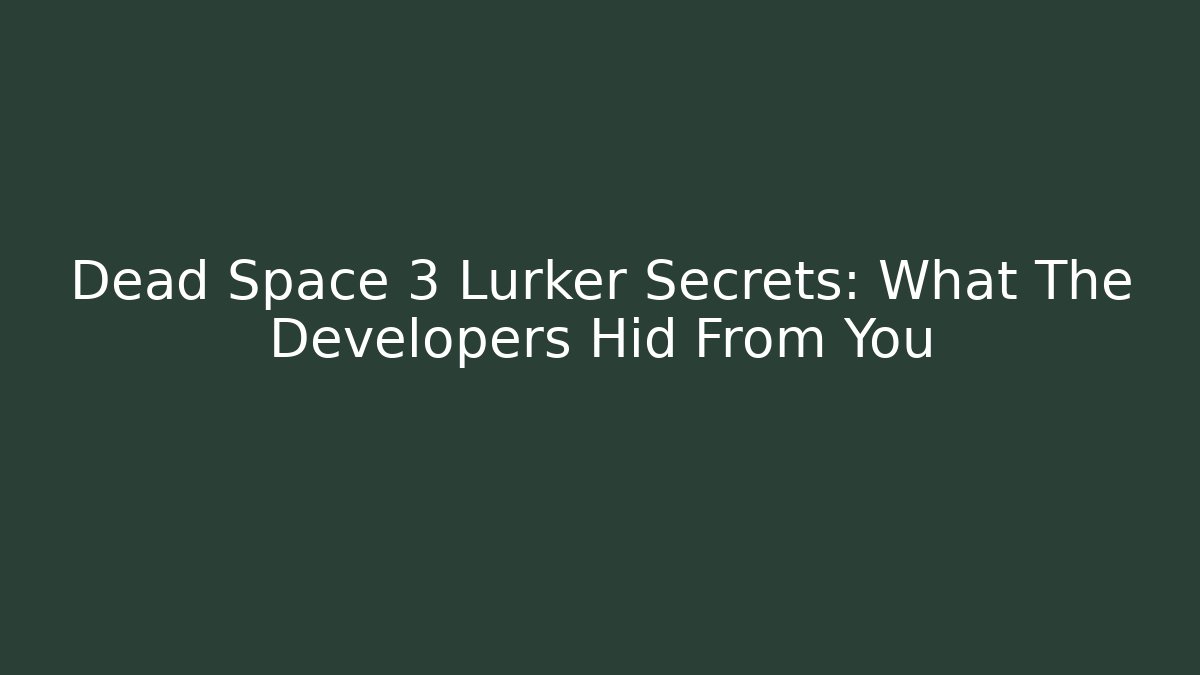 Dead Space 3 Lurker Secrets: What The Developers Hid From You