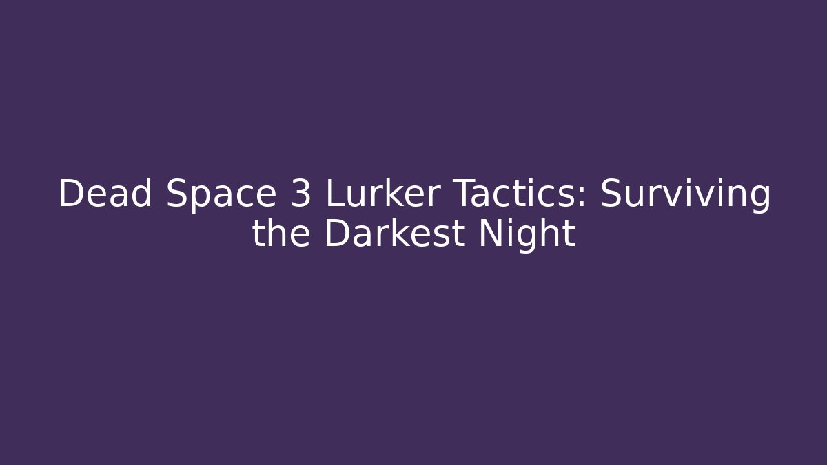 Dead Space 3 Lurker Tactics: Surviving the Darkest Night