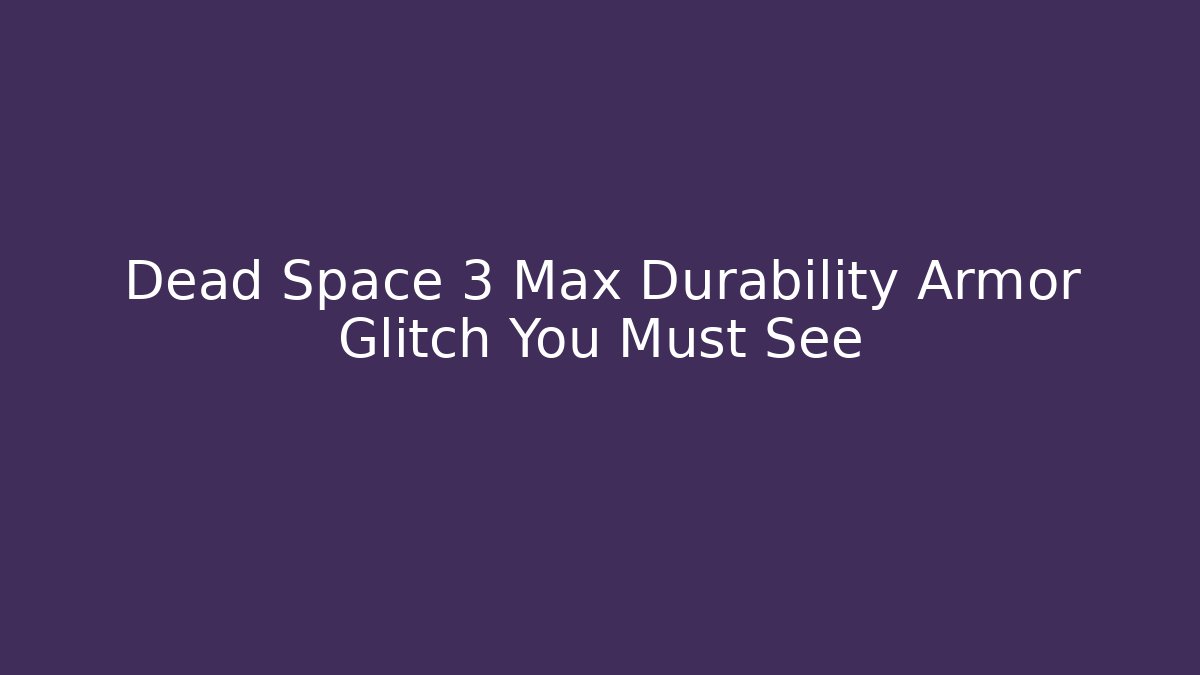 Dead Space 3 Max Durability Armor Glitch You Must See