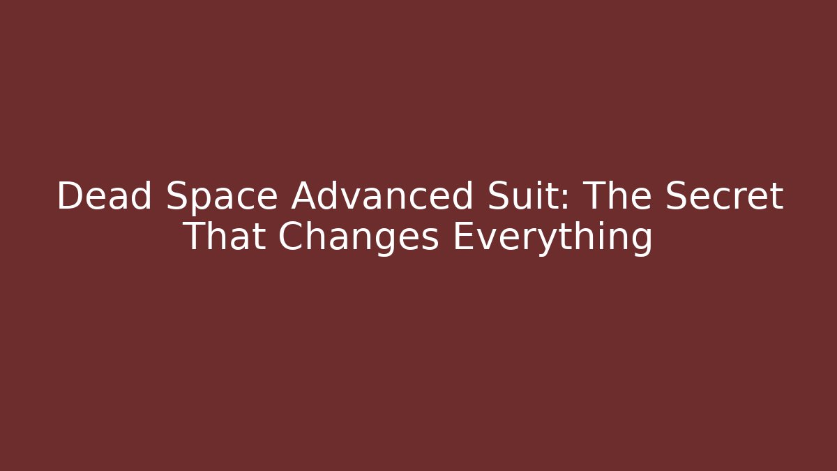 Dead Space Advanced Suit: The Secret That Changes Everything