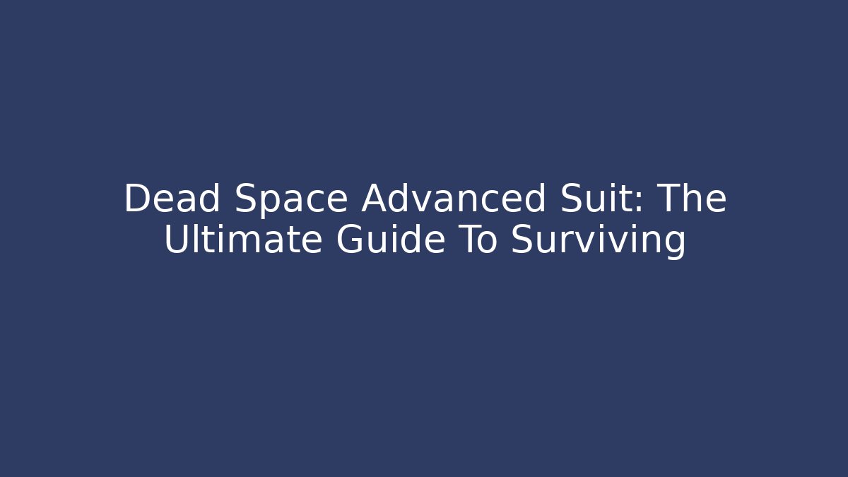 Dead Space Advanced Suit: The Ultimate Guide To Surviving