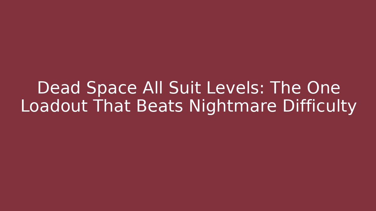 Dead Space All Suit Levels: The One Loadout That Beats Nightmare Difficulty
