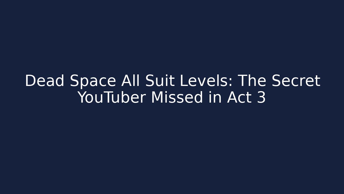 Dead Space All Suit Levels: The Secret YouTuber Missed in Act 3