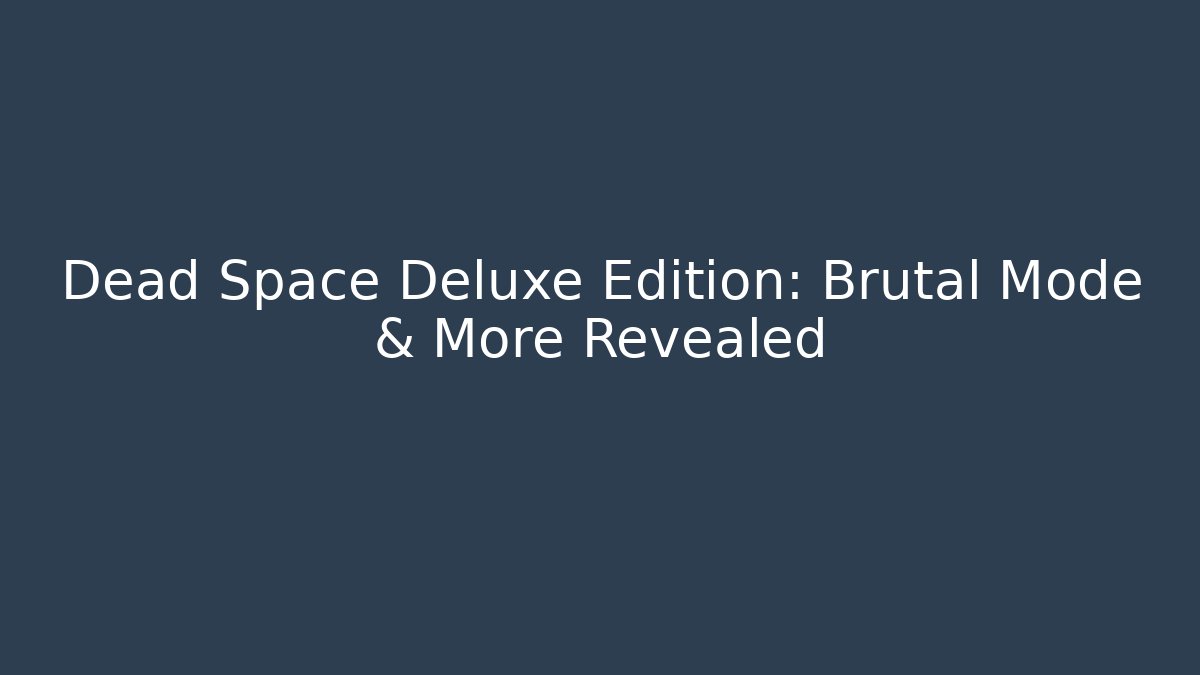 Dead Space Deluxe Edition: Brutal Mode & More Revealed
